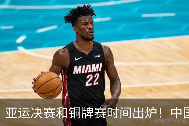 亚运决赛和铜牌赛时间出炉！中国男篮再遇老对手，20日CCTV5直播