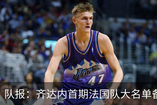 队报：齐达内首期法国队大名单备受关注，初选名单可能多达50人